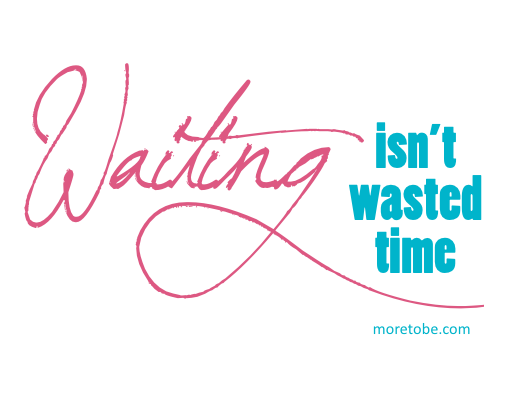 Waiting Isn't Wasted Time