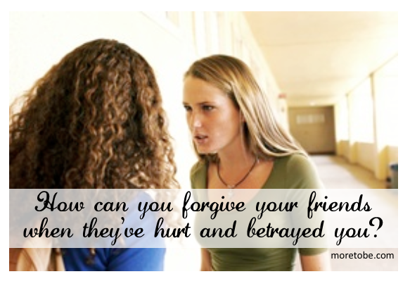 How do you forgive your friends when they've hurt and betrayed you?