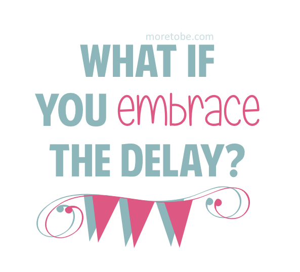 What if you embrace the delay?