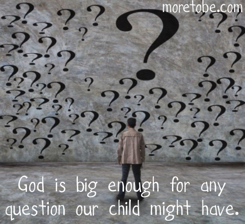 Are we afraid of our children's questions? God is big enough for any question they might have.