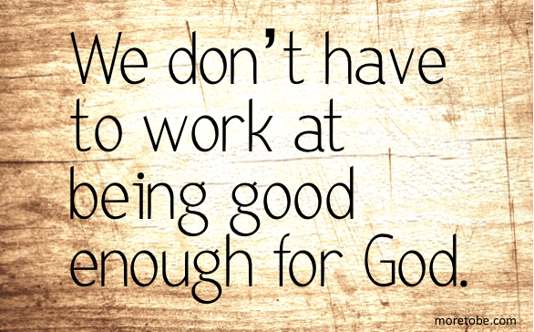 We don't have to work at being good enough for God.
