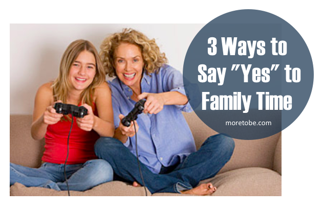 3 Ways to Say "Yes" to Family Time