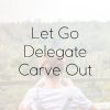 Let Go . Delegate . Carve Out