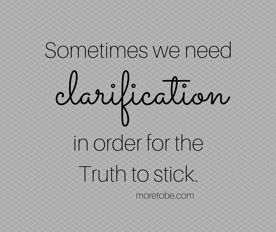 Sometimes we need clarification in order for the truth to stick.