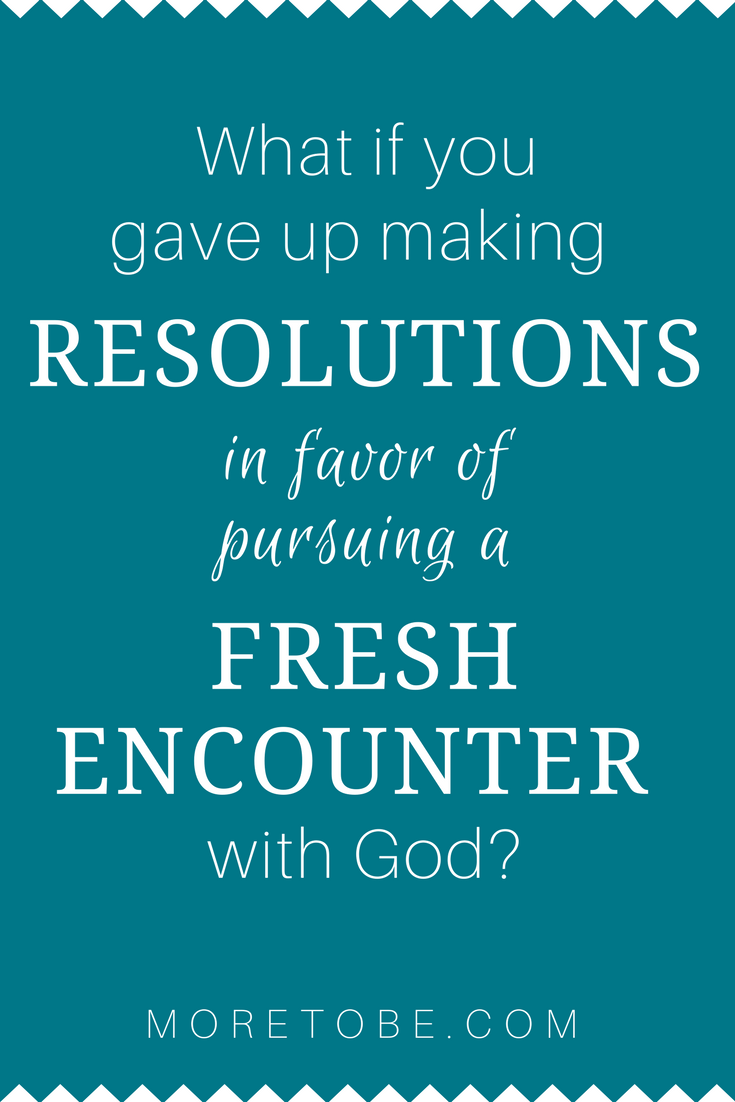 What if you gave up making resolutions in favor of pursuing a fresh encounter with God?