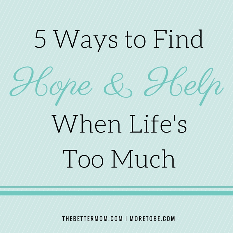 5 Ways to Find Hope & Help When Life's Too Much