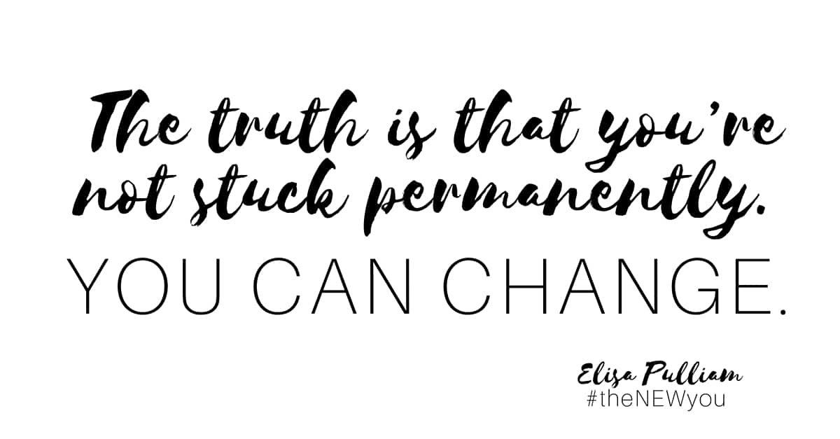 The truth is that you're not stuck . . . you can change!