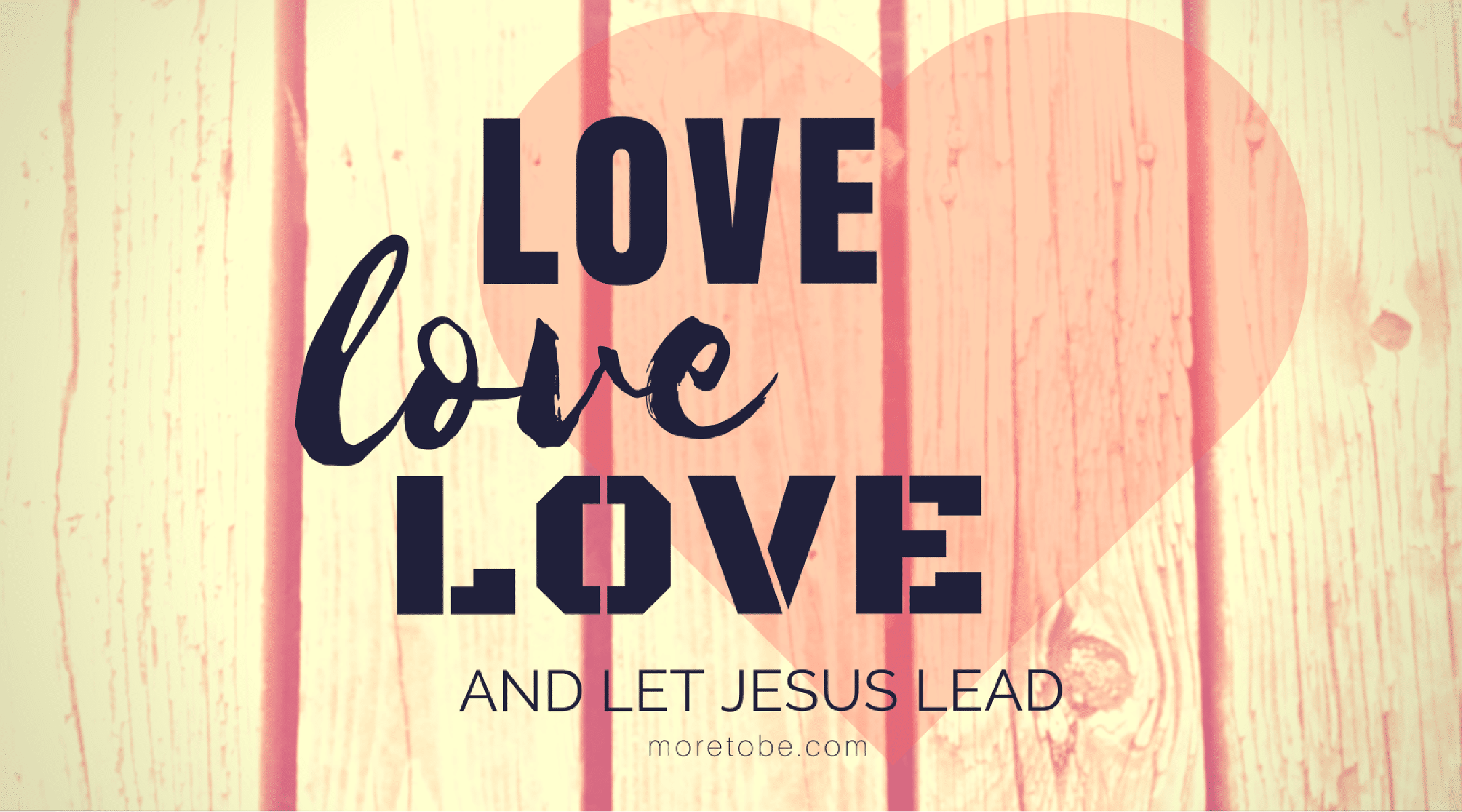 Love Love Love and Let Jesus Lead