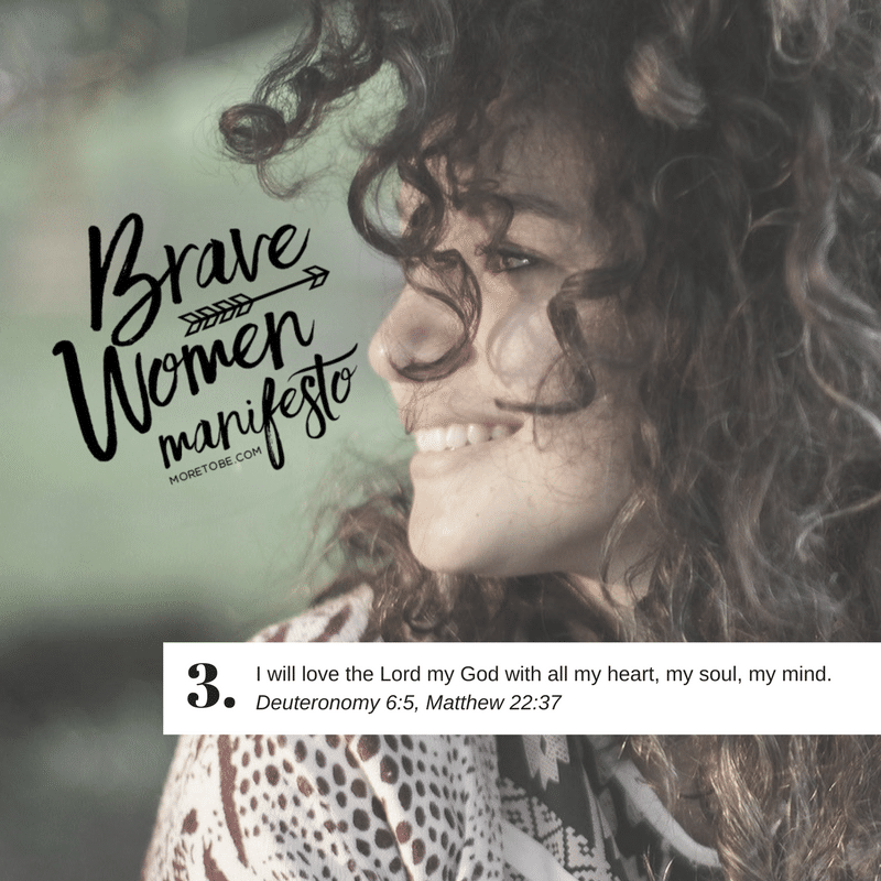 Brave Women Manifesto #3 - I will love the Lord my God with all my heart,  my soul, my mind.