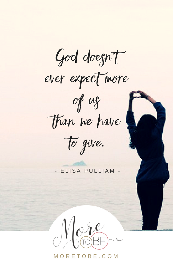 God doesn't ever expect more of us than we have to give.