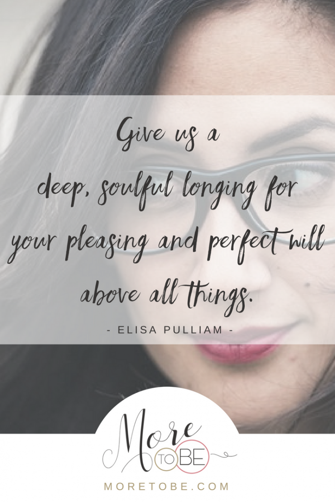Give us a deep, soulful longing for your pleasing and perfect will above all things.