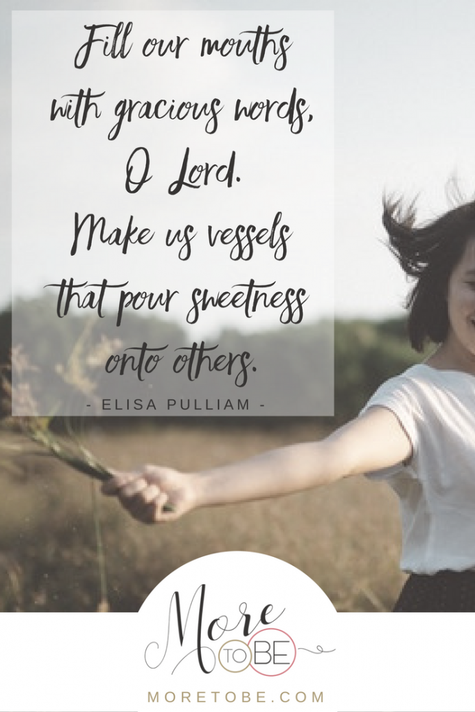 Fill our mouths with gracious words, O Lord. Make us vessels that pour sweetness onto others.