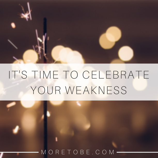 It's time to celebrate your weakness!