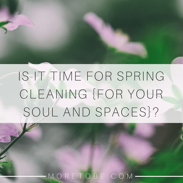 Is it time for spring cleaning for your soul and spaces?