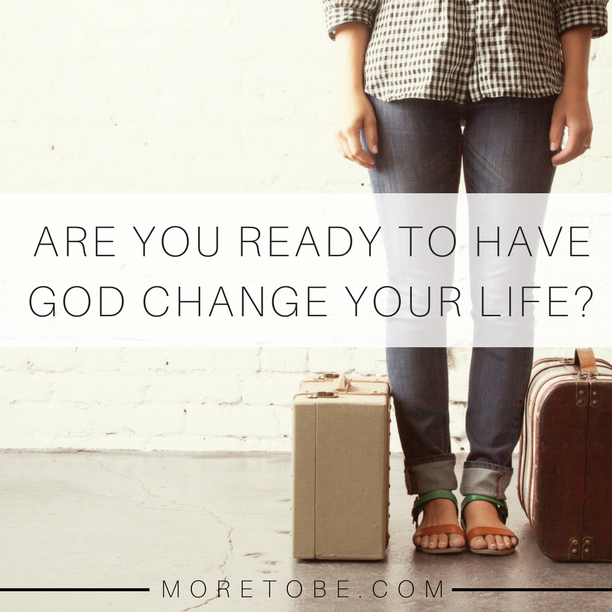 Are you ready to have God change your life?