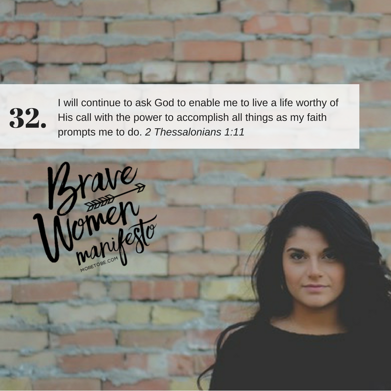 Brave Women #32 -I will continue to ask God to enable me to live a life worthy of His call with the power to accomplish all things as my faith prompts me to do.