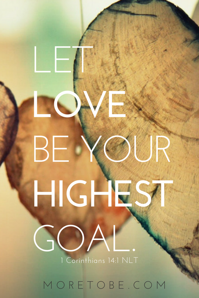 Let love be your highest goal. 