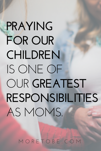 Praying for our children is one of our greatest responsibilities as mom.
