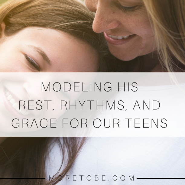 Modeling His Rest, Rhythms, and Grace for Our Teens