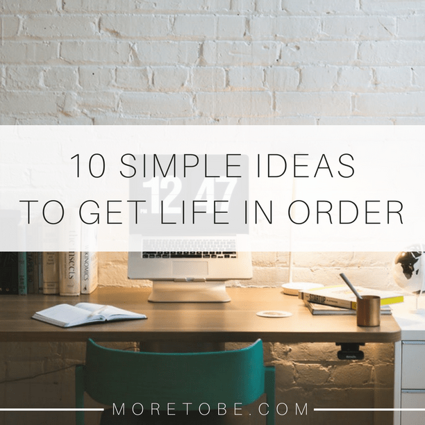 10 Simple Ideas to Get Life in Order