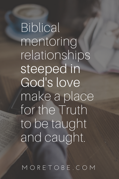Biblical mentoring relationships steeped in God's lvoe make a place for Truth to be taught and caught.
