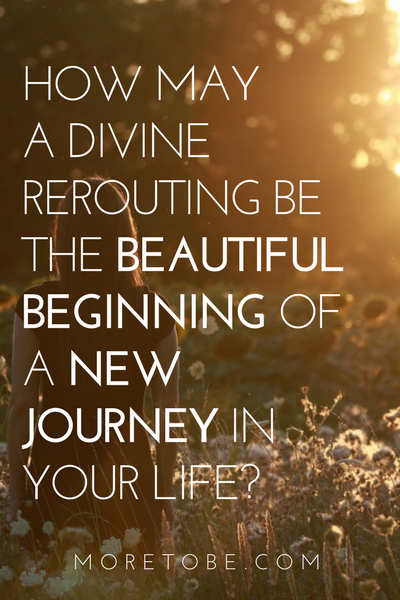 HOW MAY A DIVINE REROUTING BE THE BEAUTIFUL BEGINNING OF A NEW JOURNEY IN YOUR LIFE?