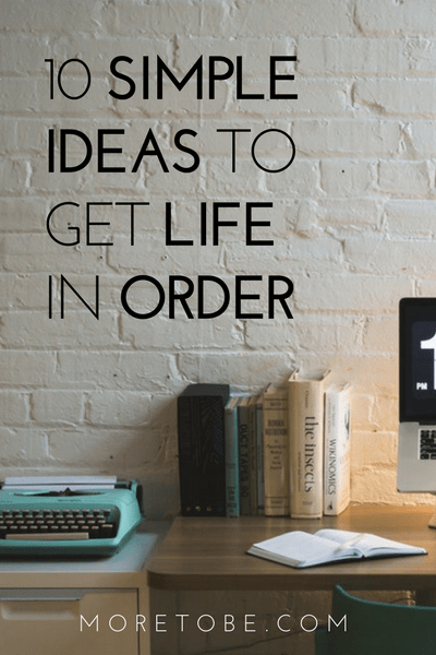 10 Simple Ideas to Get Life in Order