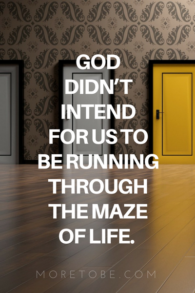 God didn’t intend for us to be running through the maze of life, trying to push the right buttons to get a reward. 
