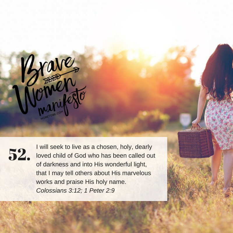 Brave Women #52: I will seek to live as a chosen, holy, dearly loved child of God who has been called out of darkness and into His wonderful light, that I may tell others about His marvelous works and praise His holy name. (Colossians 3:12; 1 Peter 2:9)