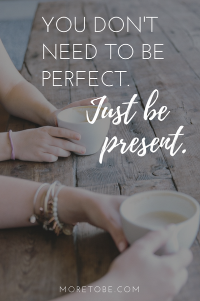 You don't need to be perfect. Just be present.