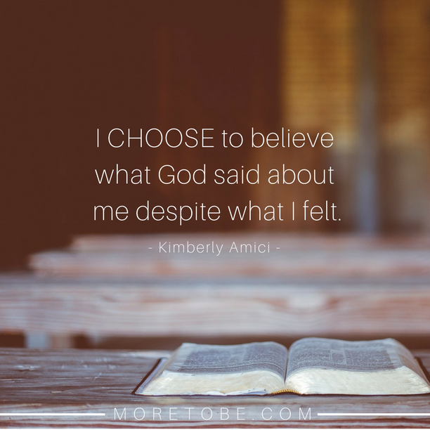 I CHOOSE to believe what God said about  me despite what I felt. - Kim Amici