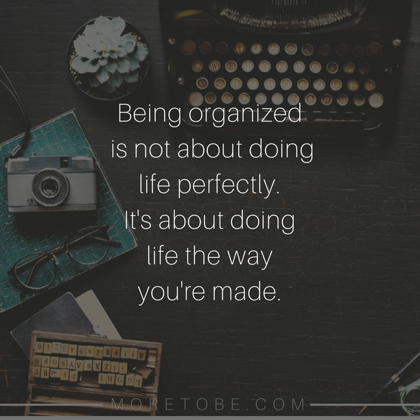 Being organized is not about doing life perfectly. It's about doing life the way you're made