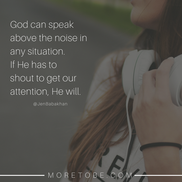 God can speak above the noise in any situation. If He has to shout to get our attention, He will.