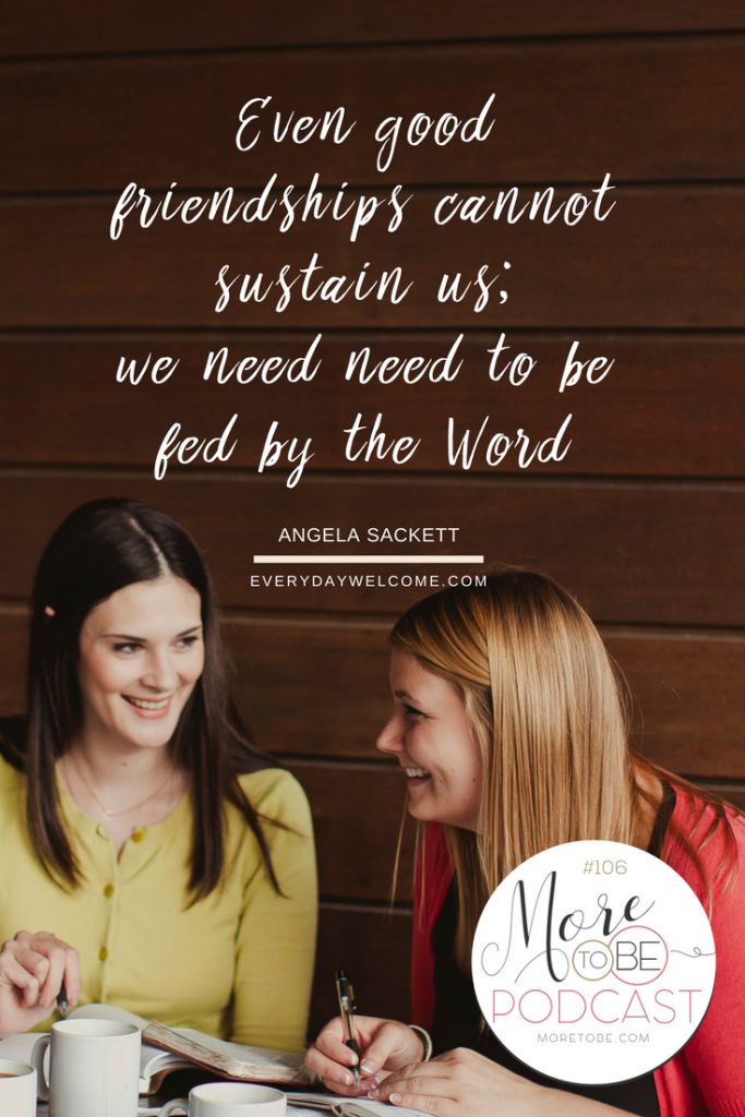 Even good friendships cannot sustain us; we need need to be fed by the Word. - Angela Sackett