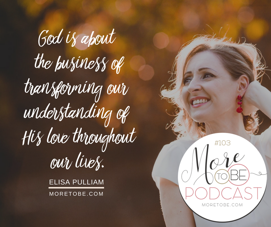 God is about the business of transforming our understanding of His love throughout our lives. - Elisa Pulliam