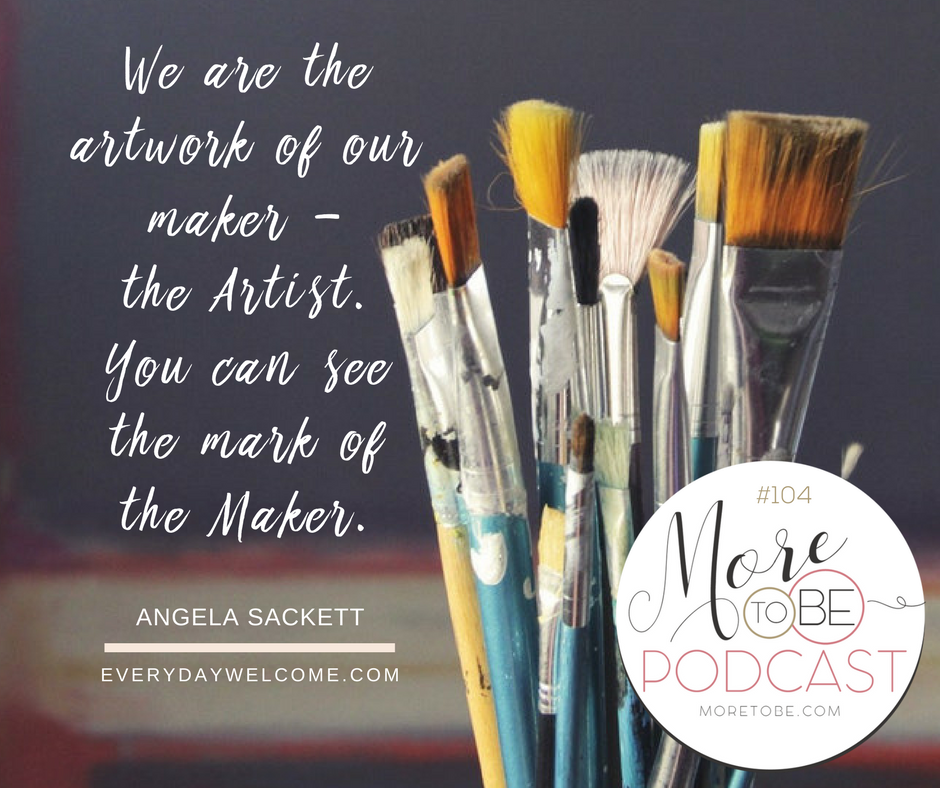 We are the artwork of our maker - the Artist. You can see the mark of the Maker.