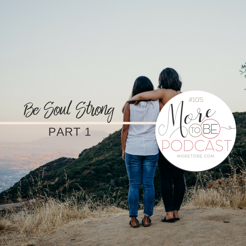 Be Soul Strong, Part 1 {Podcast 105}