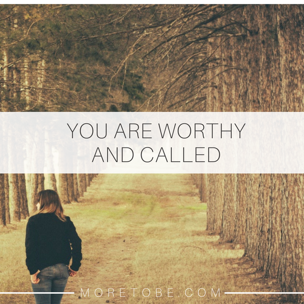 You are worthy and called!