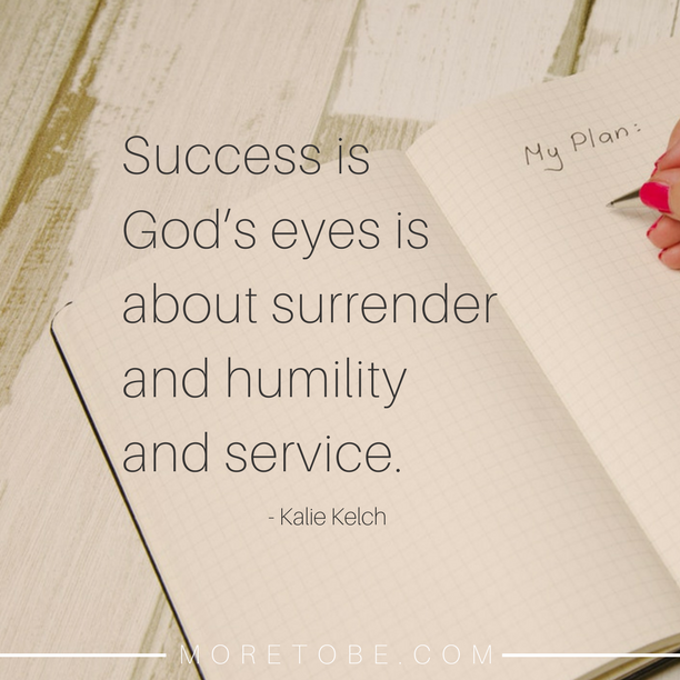 Success is God’s eyes is about surrender and humility and service.
