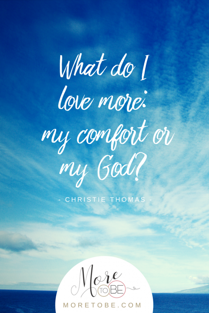 What do I love more:  my comfort or my God?