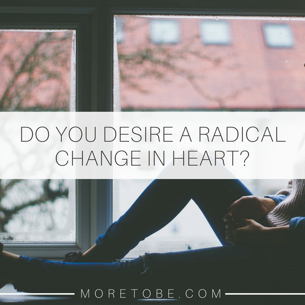 Do you desire a radical change in heart?