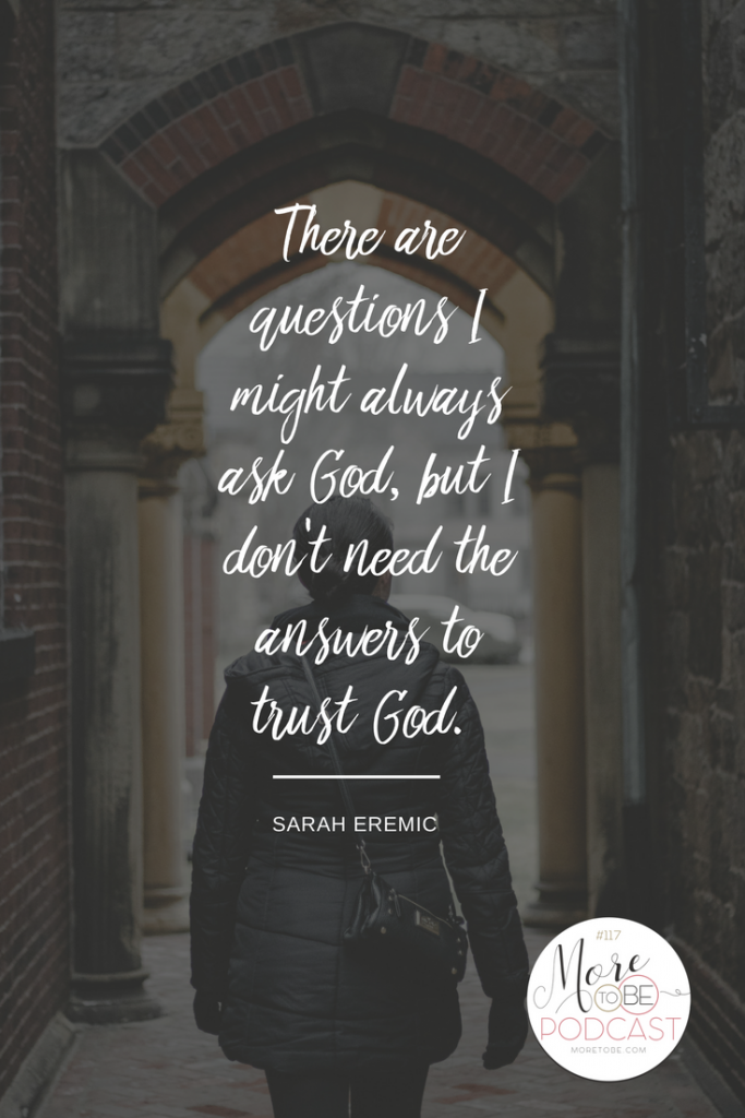 There are questions I might always ask God, but I don't need the answers to trust God. - Sarah on the More to Be Podcast
