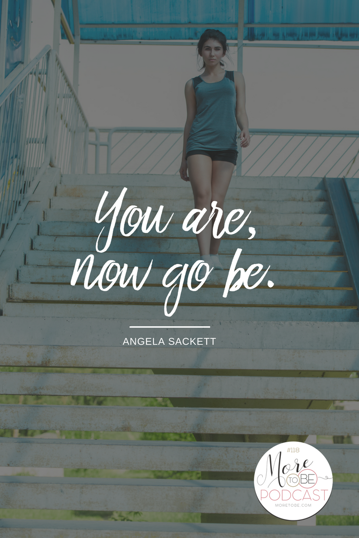 You are, now go be. - Angela Sackett on the More to Be Podcast