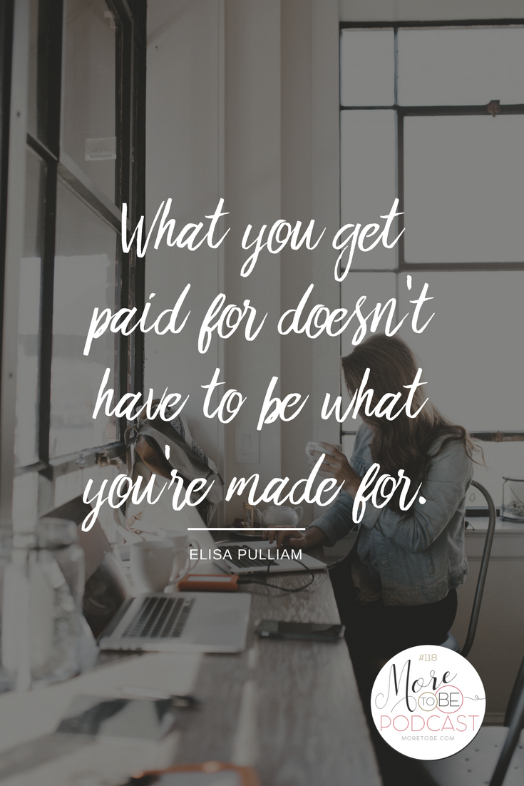 What you get paid for doesn't have to be what you're made for. -Elisa Pulliam on the More to Be Podcast