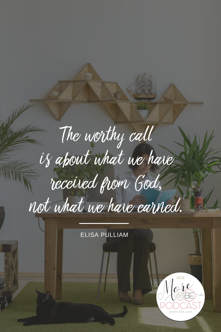 The worthy call is about what we have received from God, not what we have earned. - Elisa Pulliam on the More to Be Podcast