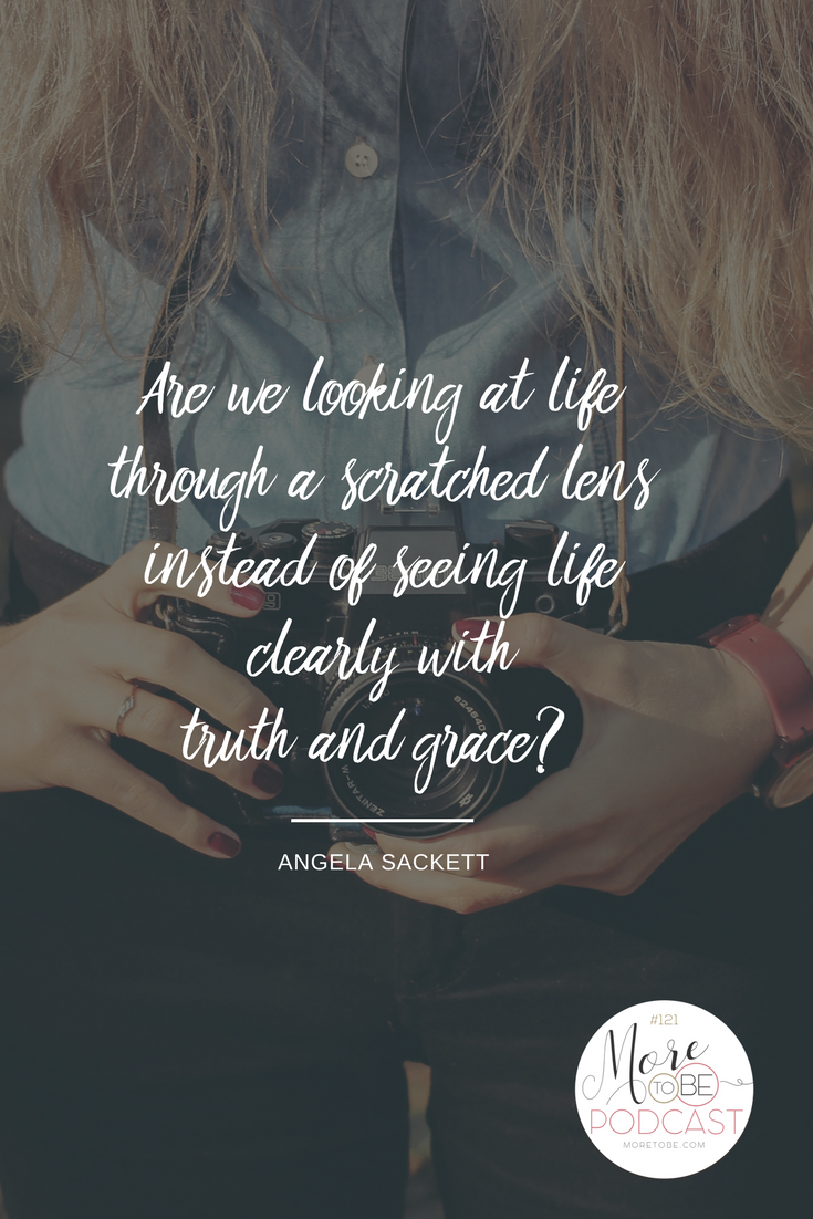 Are we looking at life through a scratched lens instead of seeing life clearly with truth and grace? 