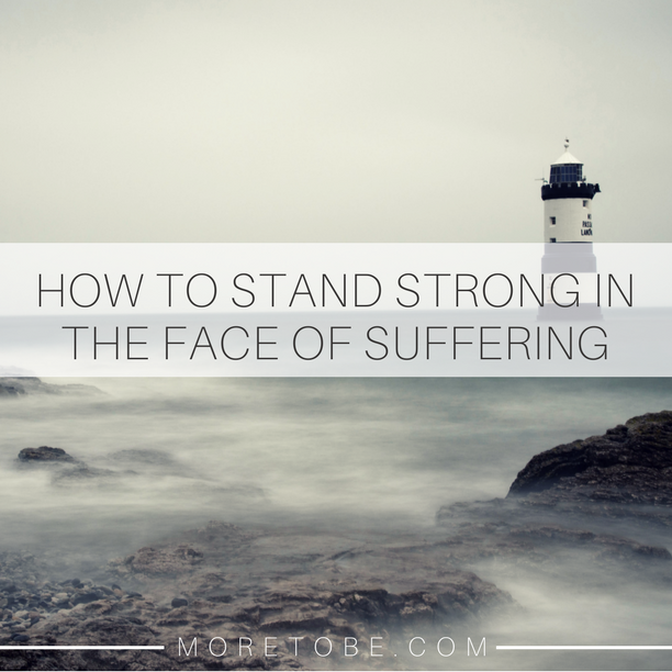 How to Stand Strong Under the Face of Suffering