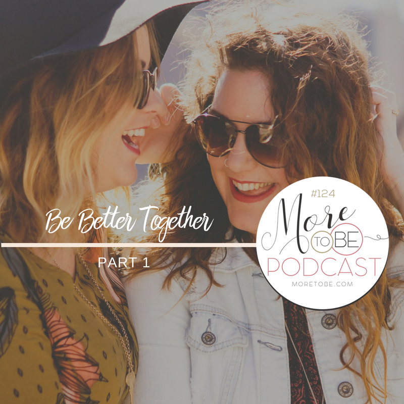 Be Better Together, Part 1 {Podcast #124}