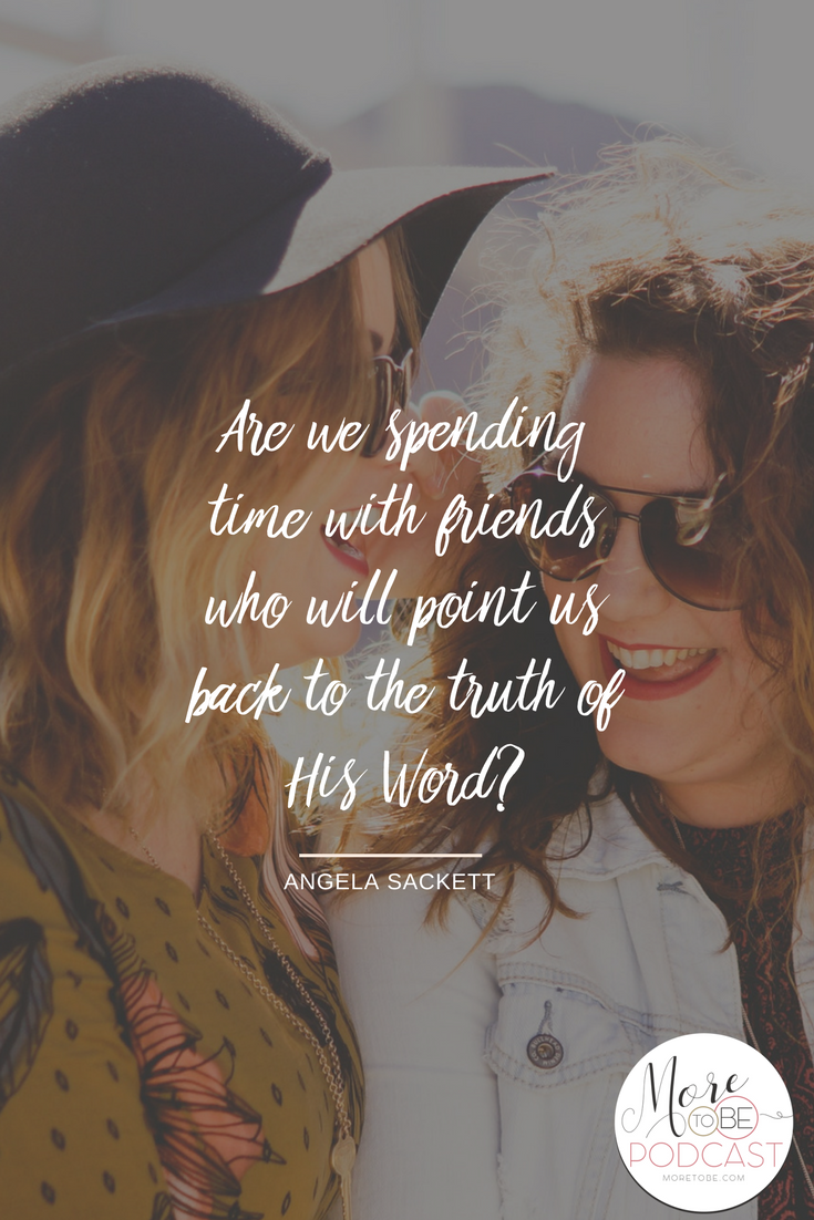 Are we spending time with friends who will point us back to the truth of His Word?