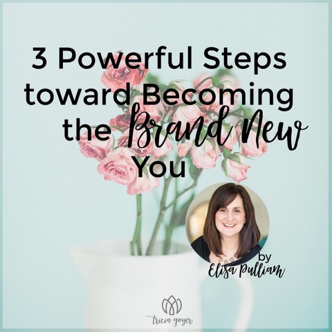 3 powerful steps toward becoming the brand new you. - Elisa Pulliam